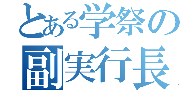 とある学祭の副実行長（）