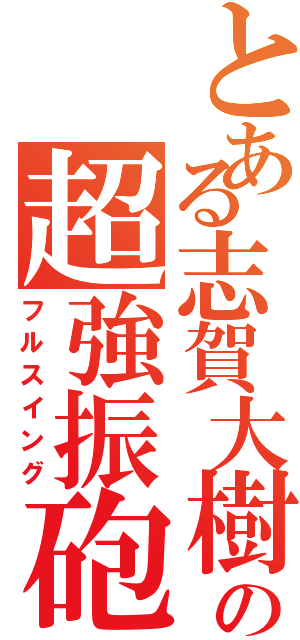 とある志賀大樹の超強振砲Ⅱ（フルスイング）