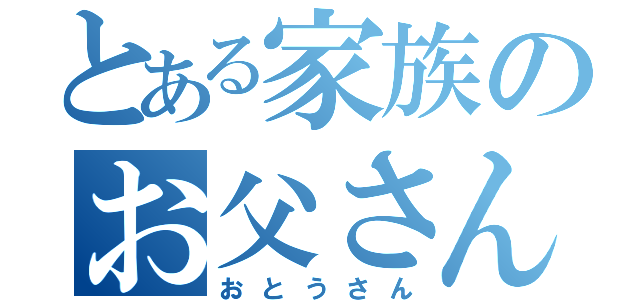 とある家族のお父さん（おとうさん）