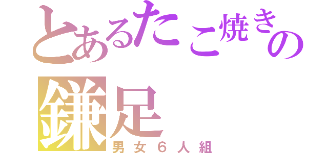 とあるたこ焼きの鎌足（男女６人組）