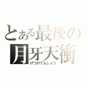 とある最後の月牙天衝（げつがてんしょう）