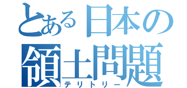 とある日本の領土問題（テリトリー）