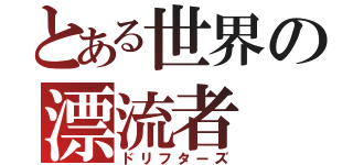 とある世界の漂流者（ドリフターズ）