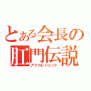 とある会長の肛門伝説（アナルレジェンド）