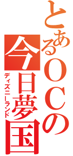 とあるＯＣの今日夢国（ディズニーランド）