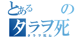 とあるのタラヲ死ね（タラヲ死ね）