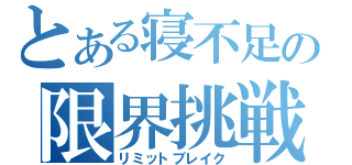 とある寝不足の限界挑戦（リミットブレイク）