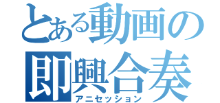 とある動画の即興合奏（アニセッション）