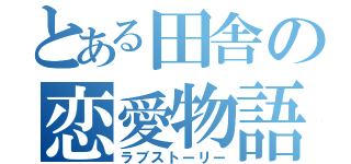 とある田舎の恋愛物語（ラブストーリー）