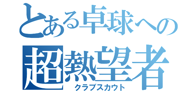 とある卓球への超熱望者（ クラブスカウト）