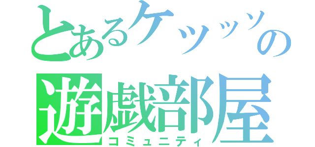 とあるケツッソの遊戯部屋（コミュニティ）