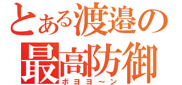 とある渡邉の最高防御（ボヨヨ～ン）