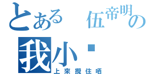 とある 伍帝明の我小你（上來攪住哂）