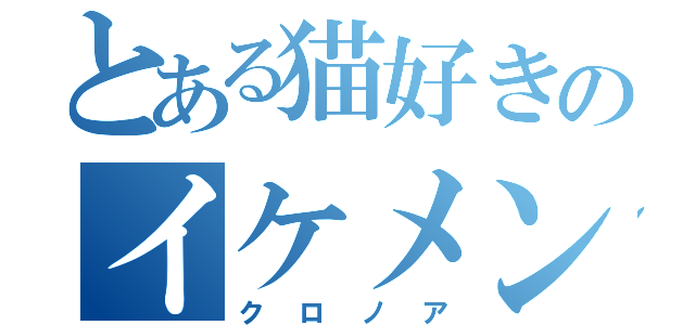 とある猫好きのイケメン（クロノア）