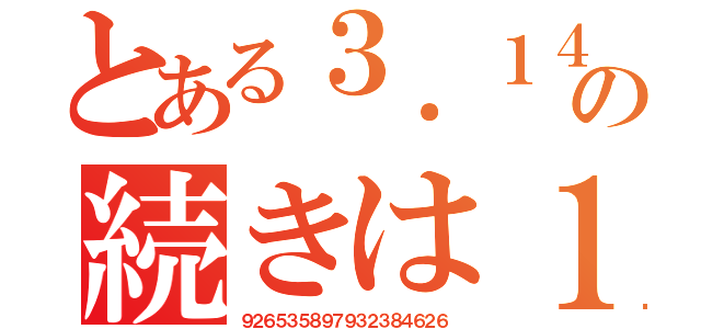 とある３．１４の続きは１５（９２６５３５８９７９３２３８４６２６）