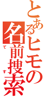 とあるヒモの名前捜索（てす）