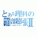 とある理科の顎部膨張Ⅱ（～よろしいか～）