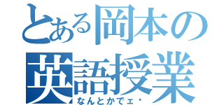 とある岡本の英語授業（なんとかでェ〜）