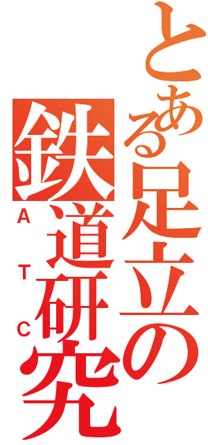 とある足立の鉄道研究部（ＡＴＣ）