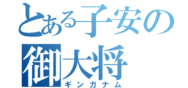 とある子安の御大将（ギンガナム）