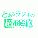 とあるラジオの超電磁砲（＠二コ生）