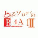 とあるソロデイのＢ４Ａ１Ⅱ（ここで質問してる暇が有ったら、パソコンなり携帯なりで調べれるのでは？ バカにされるのがおちですよ）