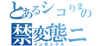 とあるシコりましたの禁変態ニキ（インセックス）