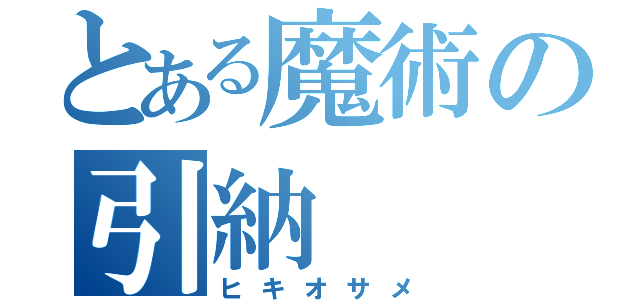 とある魔術の引納（ヒキオサメ）