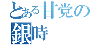 とある甘党の銀時（）