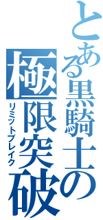 とある黒騎士の極限突破（リミットブレイク）