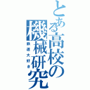 とある高校の機械研究（鉄道大好き）