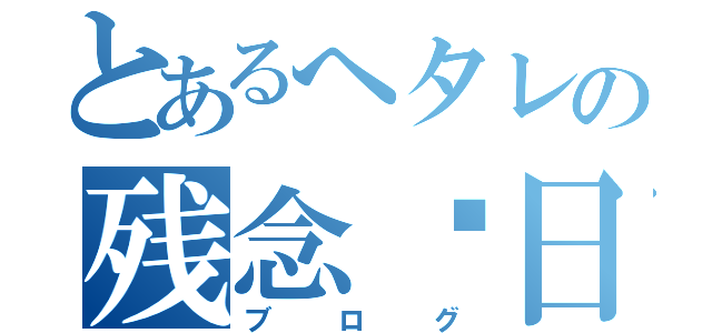 とあるへタレの残念✰日記（ブログ）