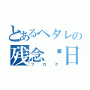 とあるへタレの残念✰日記（ブログ）