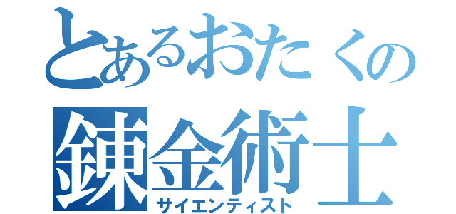 とあるおたくの錬金術士（サイエンティスト）