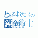 とあるおたくの錬金術士（サイエンティスト）