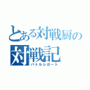 とある対戦厨の対戦記（バトルレポート）