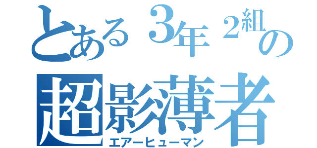 とある３年２組の超影薄者（エアーヒューマン）