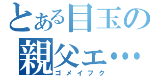 とある目玉の親父ェ…（ゴメイフク）