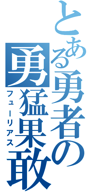 とある勇者の勇猛果敢（フューリアス）