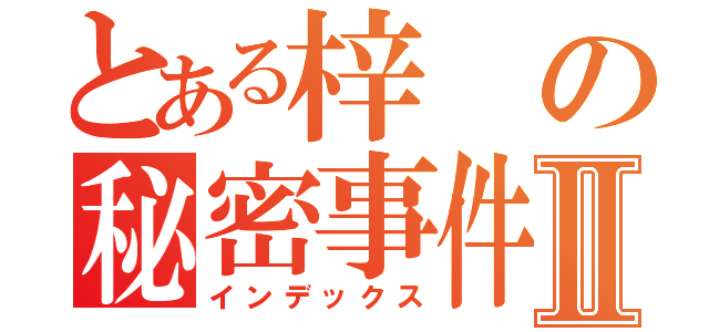 とある梓の秘密事件Ⅱ（インデックス）