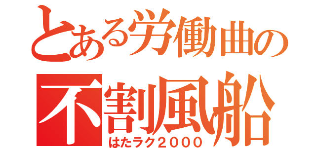 とある労働曲の不割風船（はたラク２０００）