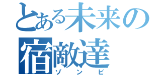 とある未来の宿敵達（ゾンビ）