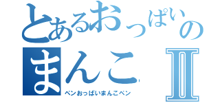 とあるおっぱいのまんこⅡ（ペンおっぱいまんこペン）