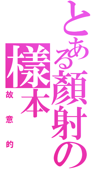 とある顏射の樣本Ⅱ（故意的）