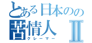 とある日本のの苦情人Ⅱ（クレーマー）