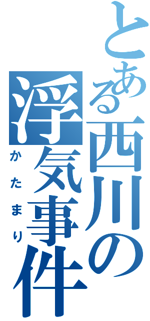 とある西川の浮気事件（かたまり）