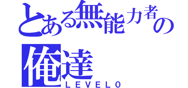 とある無能力者の俺達（ＬＥＶＥＬ０）