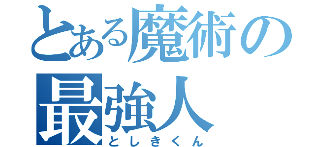 とある魔術の最強人（としきくん）