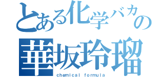 とある化学バカの華坂玲瑠（ｃｈｅｍｉｃａｌ ｆｏｒｍｕｌａ）