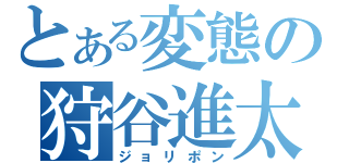 とある変態の狩谷進太朗（ジョリポン）